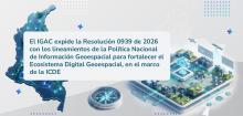 El IGAC expide la Resoluci&oacute;n 0939 de 2026 con los lineamientos de la Pol&iacute;tica Nacional de Informaci&oacute;n Geoespacial para fortalecer el Ecosistema Digital Geoespacial, en el marco de la ICDE