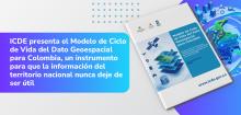 ICDE presenta el Modelo de Ciclo de Vida del Dato Geoespacial para Colombia, un instrumento para que la informaci&oacute;n del territorio nacional nunca deje de ser &uacute;til 