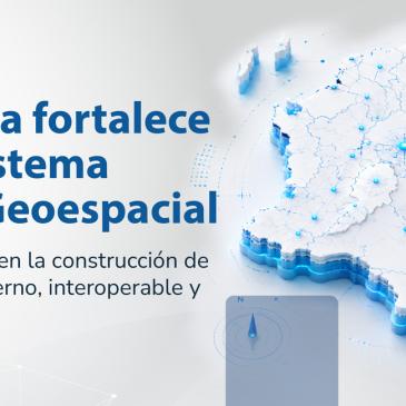 Colombia fortalece su Ecosistema Digital Geoespacial